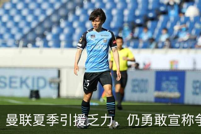 曼联夏季引援乏力，仍勇敢宣称争冠可能性