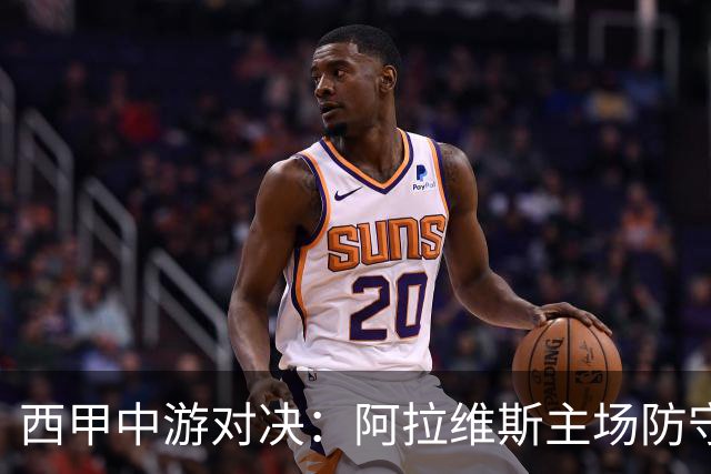 西甲中游对决：阿拉维斯主场防守坚韧，黄潜客场困境重重