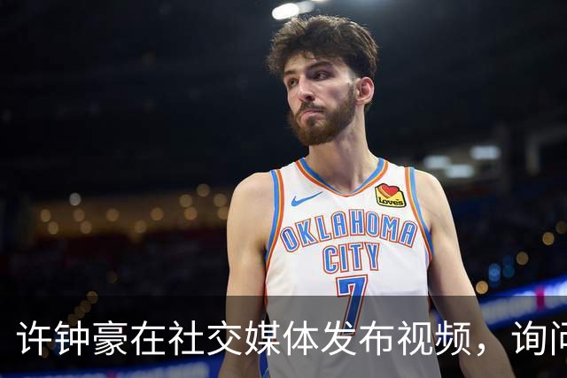 许钟豪在社交媒体发布视频，询问粉丝偏好